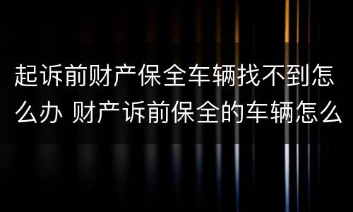 起诉前财产保全车辆找不到怎么办 财产诉前保全的车辆怎么执行