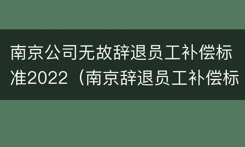 南京公司无故辞退员工补偿标准2022（南京辞退员工补偿标准2020）