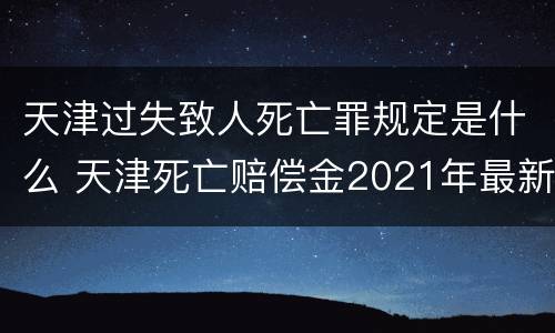 天津过失致人死亡罪规定是什么 天津死亡赔偿金2021年最新标准