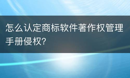 怎么认定商标软件著作权管理手册侵权？
