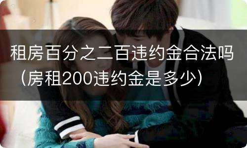 租房百分之二百违约金合法吗（房租200违约金是多少）