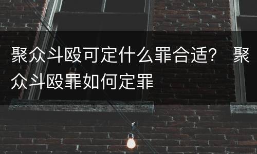 聚众斗殴可定什么罪合适？ 聚众斗殴罪如何定罪