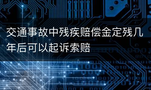 交通事故中残疾赔偿金定残几年后可以起诉索赔