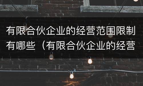 有限合伙企业的经营范围限制有哪些（有限合伙企业的经营范围限制有哪些内容）