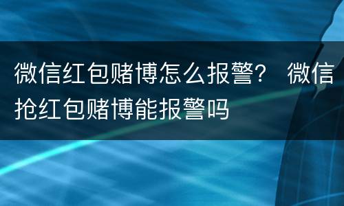 微信红包赌博怎么报警？ 微信抢红包赌博能报警吗