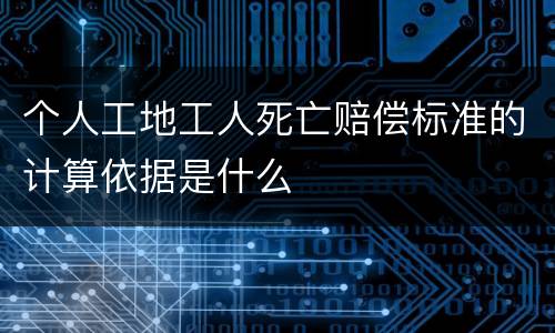 个人工地工人死亡赔偿标准的计算依据是什么