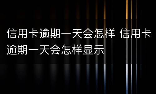 信用卡逾期一天会怎样 信用卡逾期一天会怎样显示