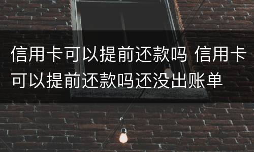 信用卡可以提前还款吗 信用卡可以提前还款吗还没出账单