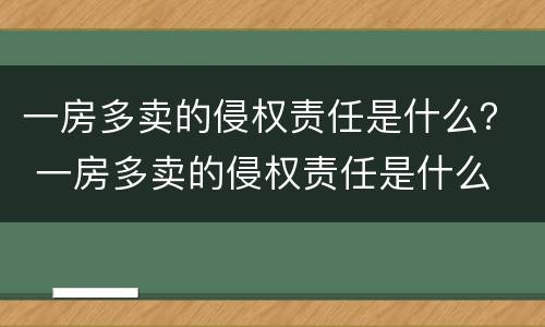 一房多卖的侵权责任是什么？ 一房多卖的侵权责任是什么