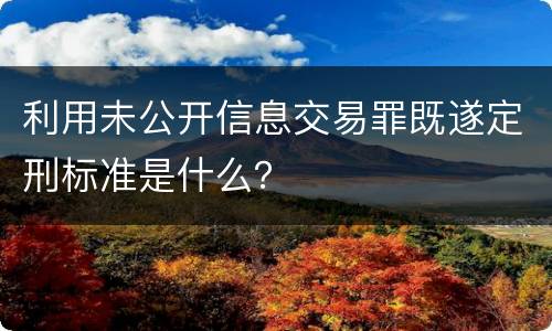 利用未公开信息交易罪既遂定刑标准是什么？
