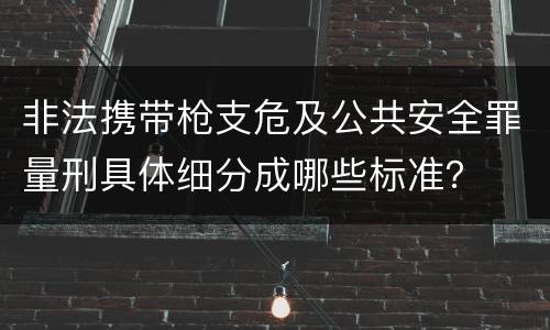 非法携带枪支危及公共安全罪量刑具体细分成哪些标准？