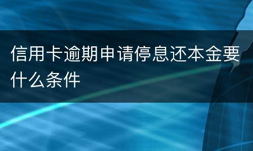 信用卡逾期申请停息还本金要什么条件