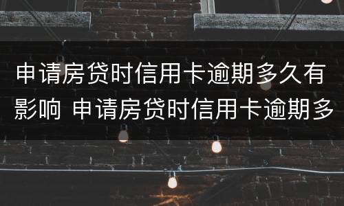 申请房贷时信用卡逾期多久有影响 申请房贷时信用卡逾期多久有影响征信