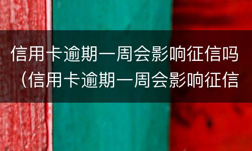 信用卡逾期一周会影响征信吗（信用卡逾期一周会影响征信吗贴吧）