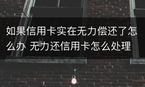 如果信用卡实在无力偿还了怎么办 无力还信用卡怎么处理