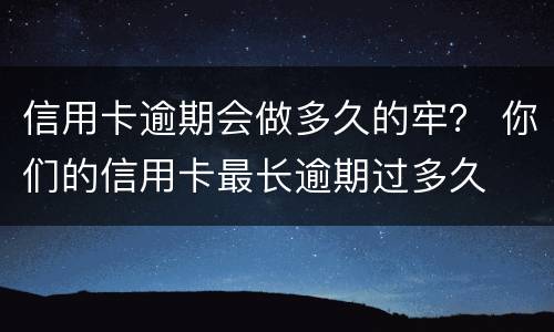 信用卡逾期会做多久的牢？ 你们的信用卡最长逾期过多久