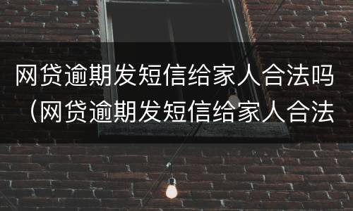 网贷逾期发短信给家人合法吗（网贷逾期发短信给家人合法吗）
