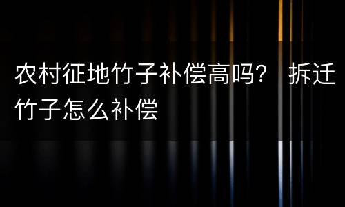 农村征地竹子补偿高吗？ 拆迁竹子怎么补偿