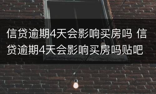 信贷逾期4天会影响买房吗 信贷逾期4天会影响买房吗贴吧