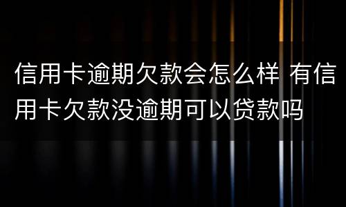 信用卡逾期欠款会怎么样 有信用卡欠款没逾期可以贷款吗