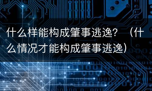 什么样能构成肇事逃逸？（什么情况才能构成肇事逃逸）