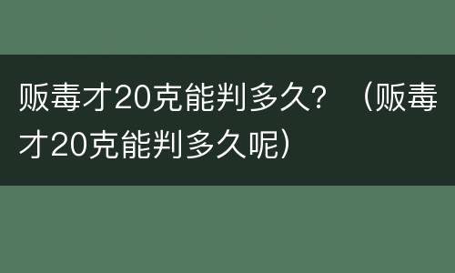 贩毒才20克能判多久？（贩毒才20克能判多久呢）