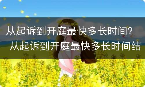 从起诉到开庭最快多长时间？ 从起诉到开庭最快多长时间结案