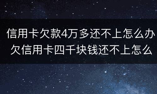 信用卡欠款4万多还不上怎么办 欠信用卡四千块钱还不上怎么办