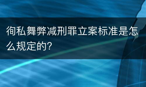 徇私舞弊减刑罪立案标准是怎么规定的?