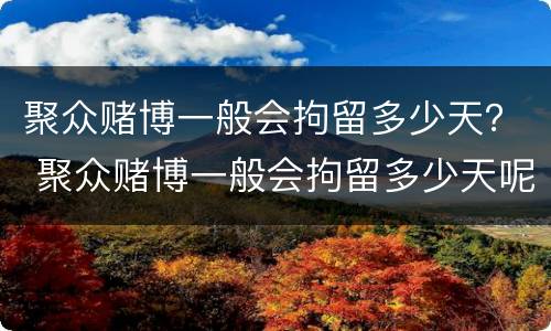聚众赌博一般会拘留多少天？ 聚众赌博一般会拘留多少天呢