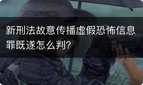 新刑法故意传播虚假恐怖信息罪既遂怎么判?
