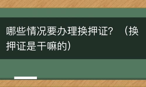 哪些情况要办理换押证？（换押证是干嘛的）