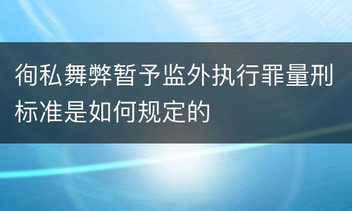 徇私舞弊暂予监外执行罪量刑标准是如何规定的