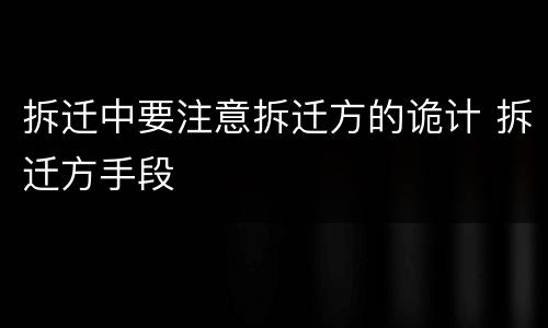 拆迁中要注意拆迁方的诡计 拆迁方手段