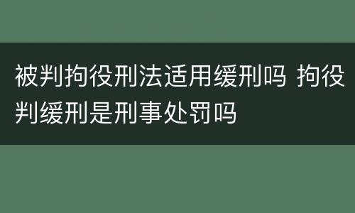 被判拘役刑法适用缓刑吗 拘役判缓刑是刑事处罚吗