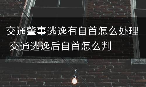 交通肇事逃逸有自首怎么处理 交通逃逸后自首怎么判