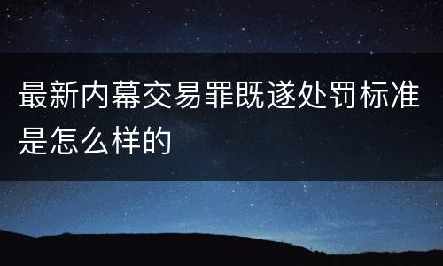 最新内幕交易罪既遂处罚标准是怎么样的