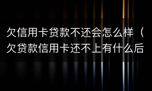 欠信用卡贷款不还会怎么样（欠贷款信用卡还不上有什么后果是什么）