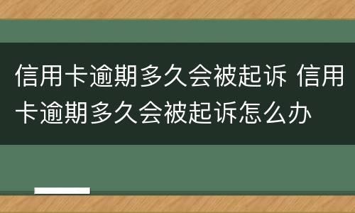 信用卡逾期多久会被起诉 信用卡逾期多久会被起诉怎么办