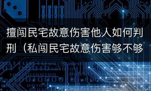 擅闯民宅故意伤害他人如何判刑（私闯民宅故意伤害够不够判刑）