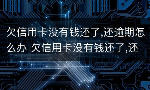 欠信用卡没有钱还了,还逾期怎么办 欠信用卡没有钱还了,还逾期怎么办理
