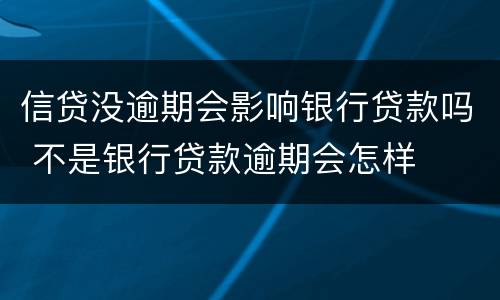 信贷没逾期会影响银行贷款吗 不是银行贷款逾期会怎样