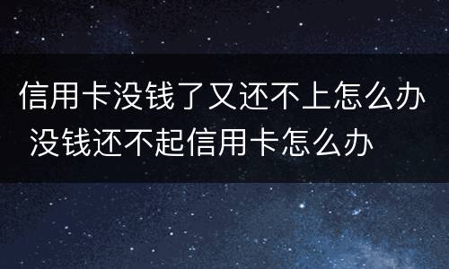 信用卡没钱了又还不上怎么办 没钱还不起信用卡怎么办