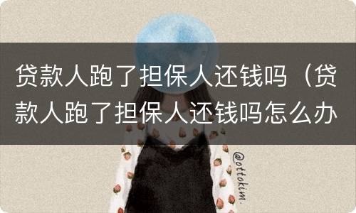 贷款人跑了担保人还钱吗（贷款人跑了担保人还钱吗怎么办）