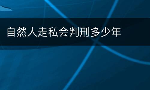 自然人走私会判刑多少年