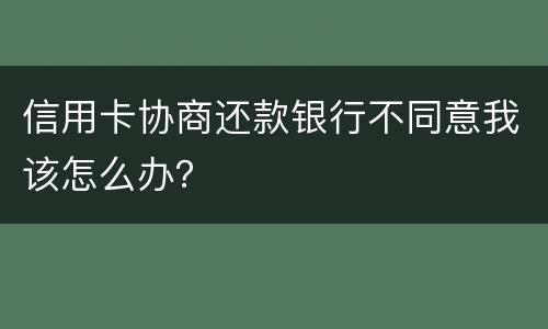信用卡协商还款银行不同意我该怎么办？