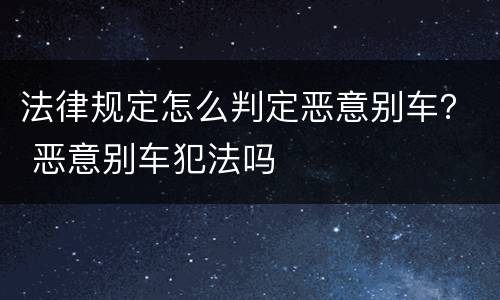 法律规定怎么判定恶意别车？ 恶意别车犯法吗