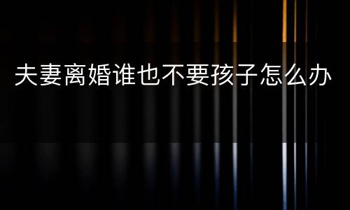 夫妻离婚谁也不要孩子怎么办