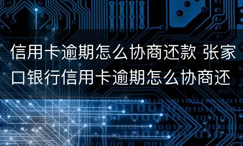 信用卡逾期怎么协商还款 张家口银行信用卡逾期怎么协商还款