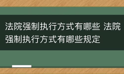 法院强制执行方式有哪些 法院强制执行方式有哪些规定